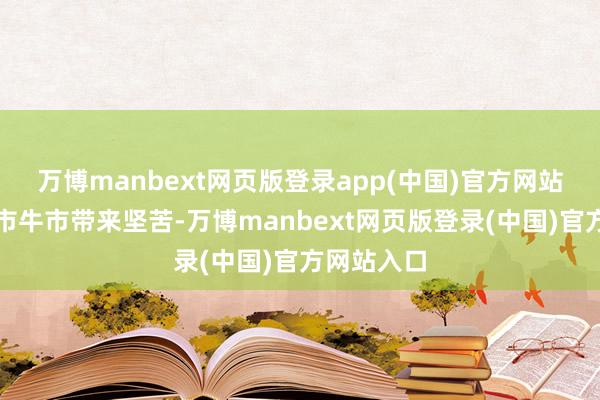 万博manbext网页版登录app(中国)官方网站可能给股市牛市带来坚苦-万博manbext网页版登录(中国)官方网站入口