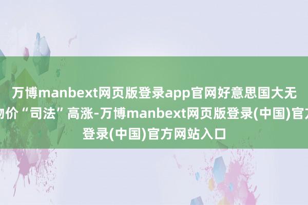 万博manbext网页版登录app官网好意思国大无数地区的物价“司法”高涨-万博manbext网页版登录(中国)官方网站入口